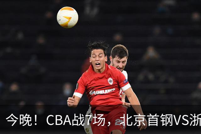 今晚！CBA战7场，北京首钢VS浙江广厦，辽篮+上海男篮出战，CCTV5无直播