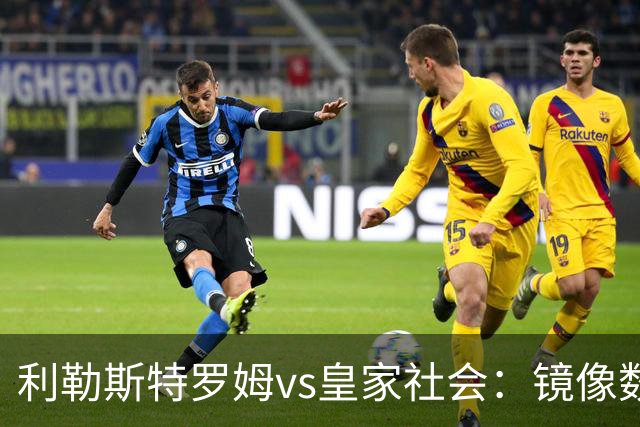 利勒斯特罗姆vs皇家社会：镜像数据下的北欧冷雨夜，与西甲球队的物理极限测试