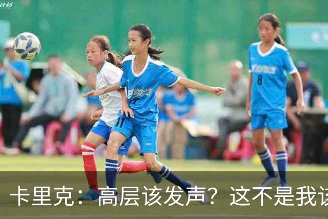卡里克：高层该发声？这不是我该决定的事，我的职责是和你们交流