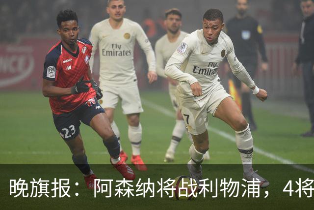 晚旗报：阿森纳将战利物浦，4将伤疑，萨卡缺阵