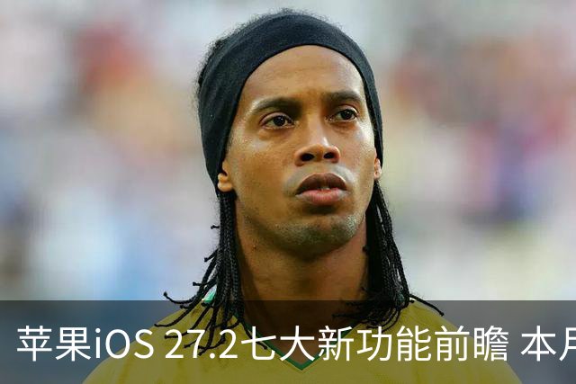 苹果iOS 27.2七大新功能前瞻 本月底发布 支持双摄同录